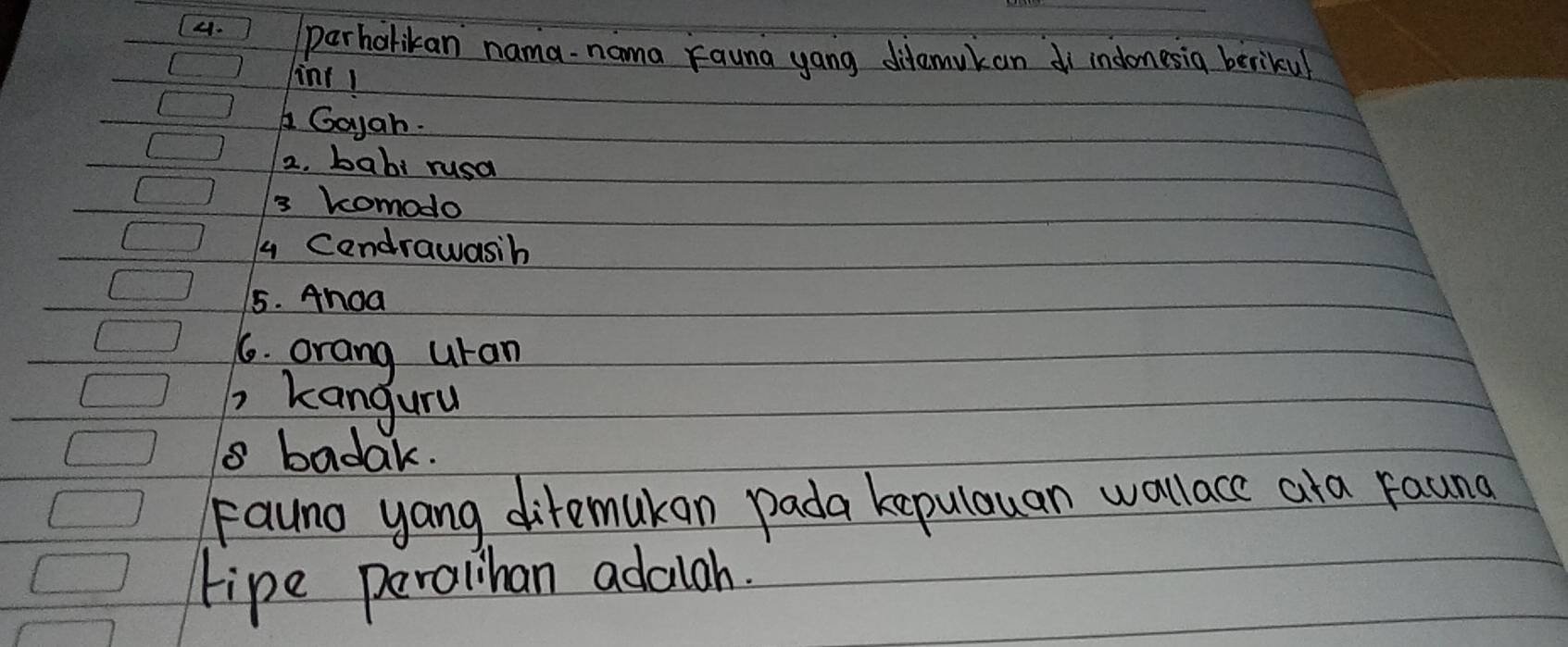 (4. perholikan nama nama Kauna yang dilamukan indonesia berikul 
int1 
Goyah. 
2. babi rusa 
3 komodo 
4 Cendrawasih 
5. Anoa 
6. orang uran 
, kanguru 
1 badak. 
Fauno yang difemukan pada kepulouan wallace ara Fauna 
tipe peroiihan adalah.