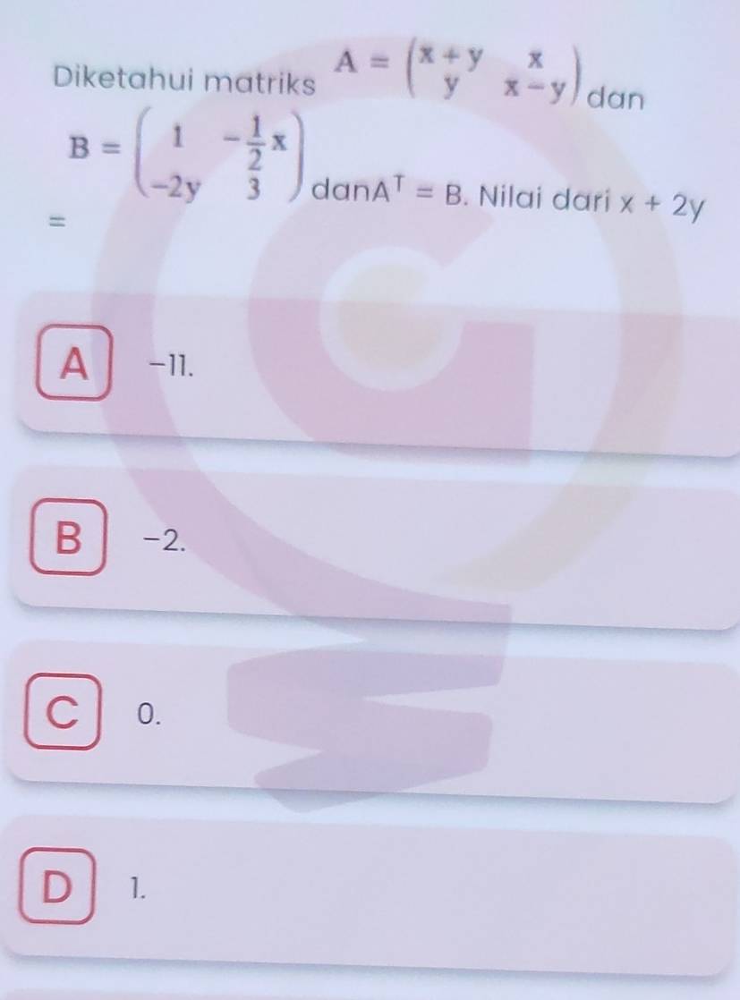 Diketahui matriks A=beginpmatrix x+y&x y&x-yendpmatrix dan
B=beginpmatrix 1&- 1/2 x -2y&3endpmatrix A^T=B. Nilai dari x+2y
dan
=
A -11.
B -2.
C 0.
D 1.