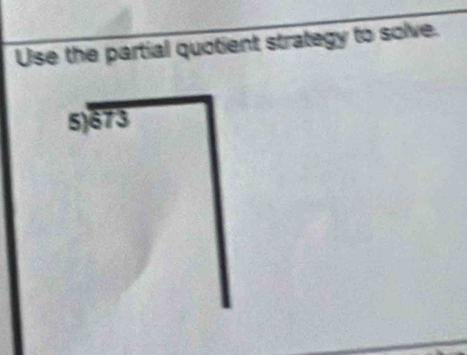 Use the partial quotient strategy to solve. 
5) 673