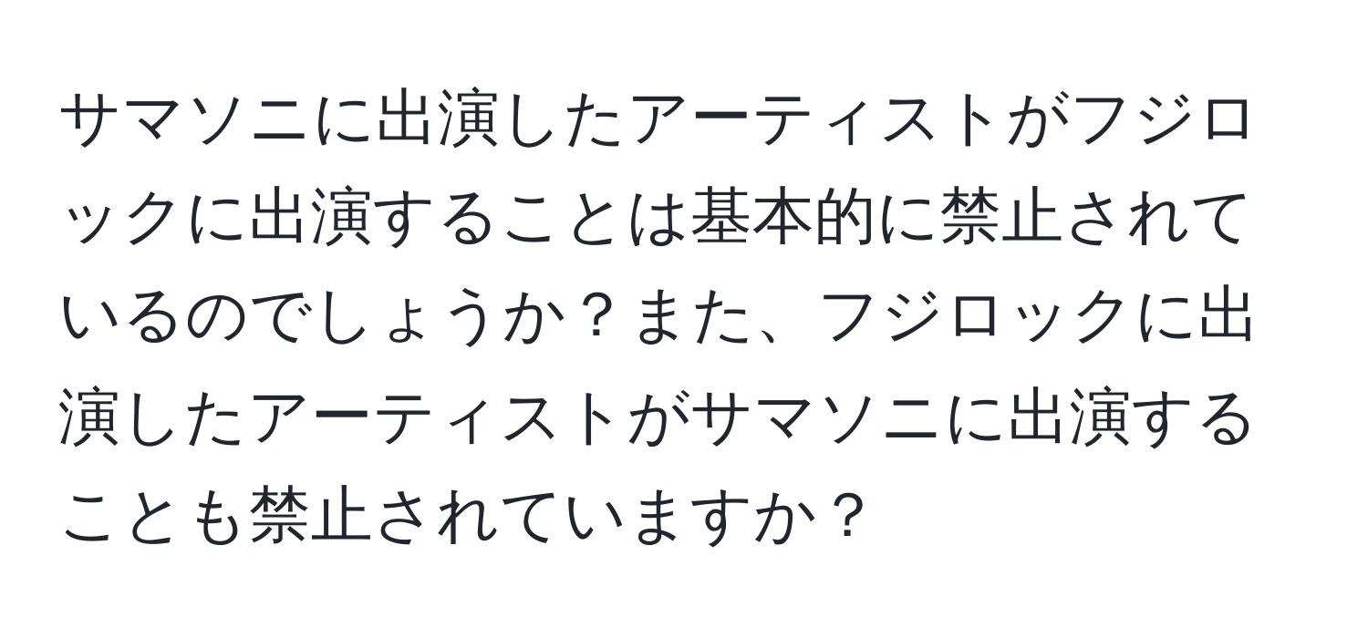 サマソニに出演したアーティストがフジロックに出演することは基本的に禁止されているのでしょうか？また、フジロックに出演したアーティストがサマソニに出演することも禁止されていますか？