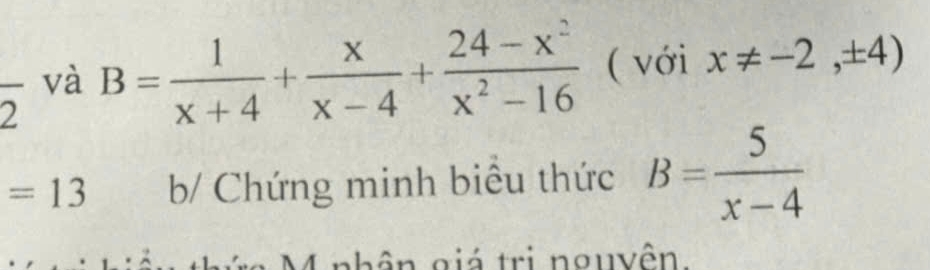 frac 2 và
B= 1/x+4 + x/x-4 + (24-x^2)/x^2-16  ( với x!= -2,± 4)
=13 b/ Chứng minh biêu thức B= 5/x-4 
ôn giá tri nguvên.