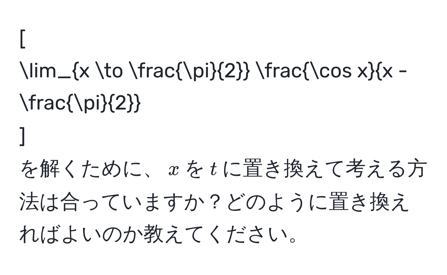 [
lim_x to  π/2  fraccos xx -  π/2 
]
を解くために、$x$を$t$に置き換えて考える方法は合っていますか？どのように置き換えればよいのか教えてください。