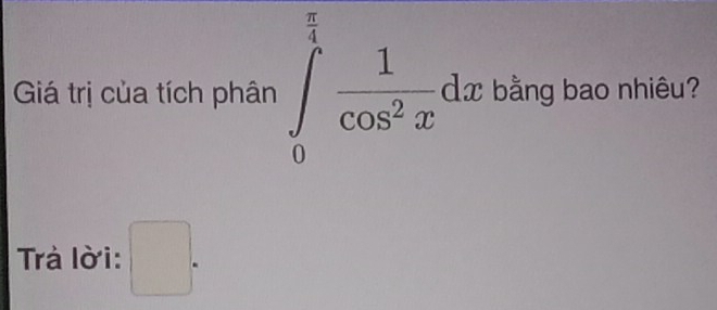 Giá trị của tích phân ∈tlimits _0^((frac π)4) 1/cos^2x dx bằng bao nhiêu? 
Trả lời: □ .