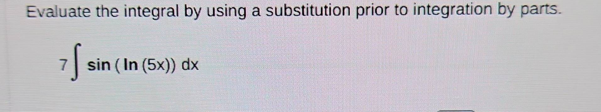 Evaluate the integral by using a substitution prior to integration by parts.
7∈t sin (ln (5x))dx