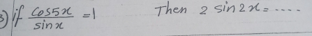 if  cos 5x/sin x =1 Then 2sin 2x=·s