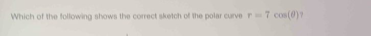 Which of the following shows the correct sketch of the polar curve r=7cos (θ ) ?