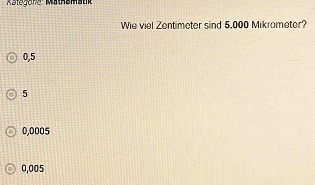 Kategorie: Mäthemätik
Wie viel Zentimeter sind 5.000 Mikrometer?
0,5
5
0,0005
0,005