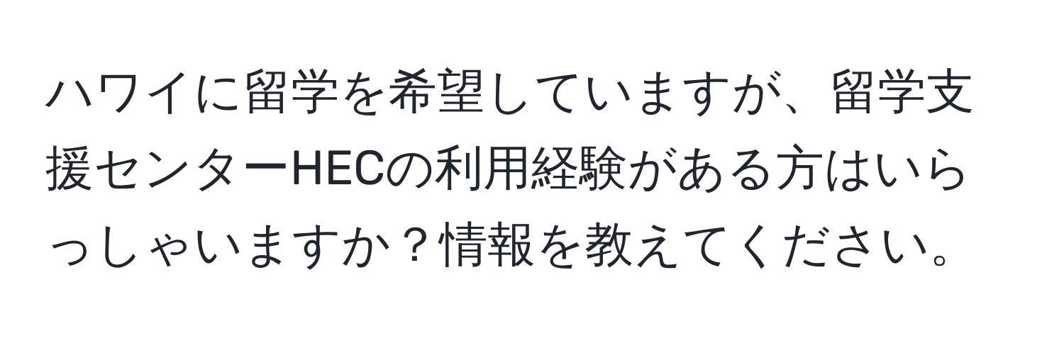 ハワイに留学を希望していますが、留学支援センターHECの利用経験がある方はいらっしゃいますか？情報を教えてください。