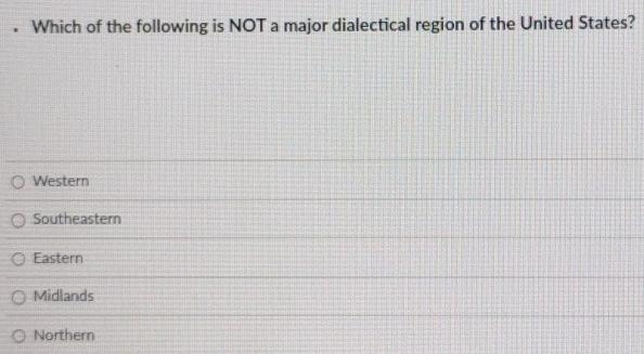 Which of the following is NOT a major dialectical region of the United States?
Western
Southeastern
Eastern
Midlands
Northern