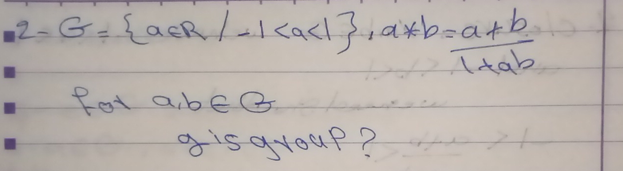 2-G= a∈ R|-1 , a*b= (a+b)/1+ab 
fot a, b∈ B
gisayoup?