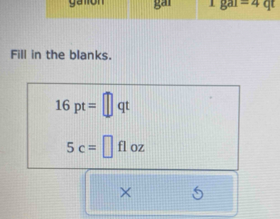 Fill in the blanks.
16pt= || qt
5c=□ fl OZ
×