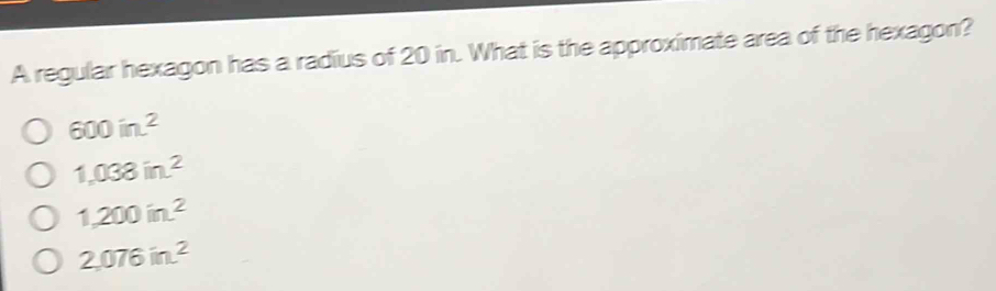 A regular hexagon has a radius of 20 in. What is the approximate area of the hexagon?
600in^2
1,038in^2
1,200in^2
2,076in^2