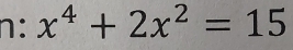 n:x^4+2x^2=15