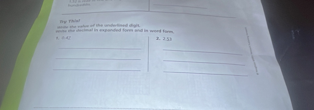 hundredths. 
_ 
_ 
Try This! 
Write the value of the underlined digit. 
Write the decimal in expanded form and in word form. 
1. 0.4Z 2. 2.53
_ 
7 
_ 
_ 
_ 
_ 
_