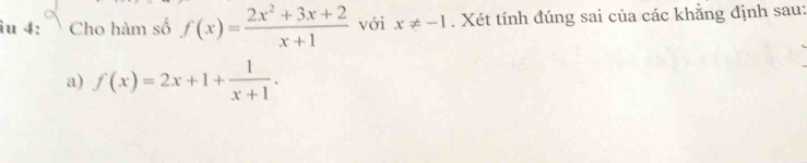 îu 4: Cho hàm số f(x)= (2x^2+3x+2)/x+1  với x!= -1. Xét tính đúng sai của các khẳng định sau:
a) f(x)=2x+1+ 1/x+1 .