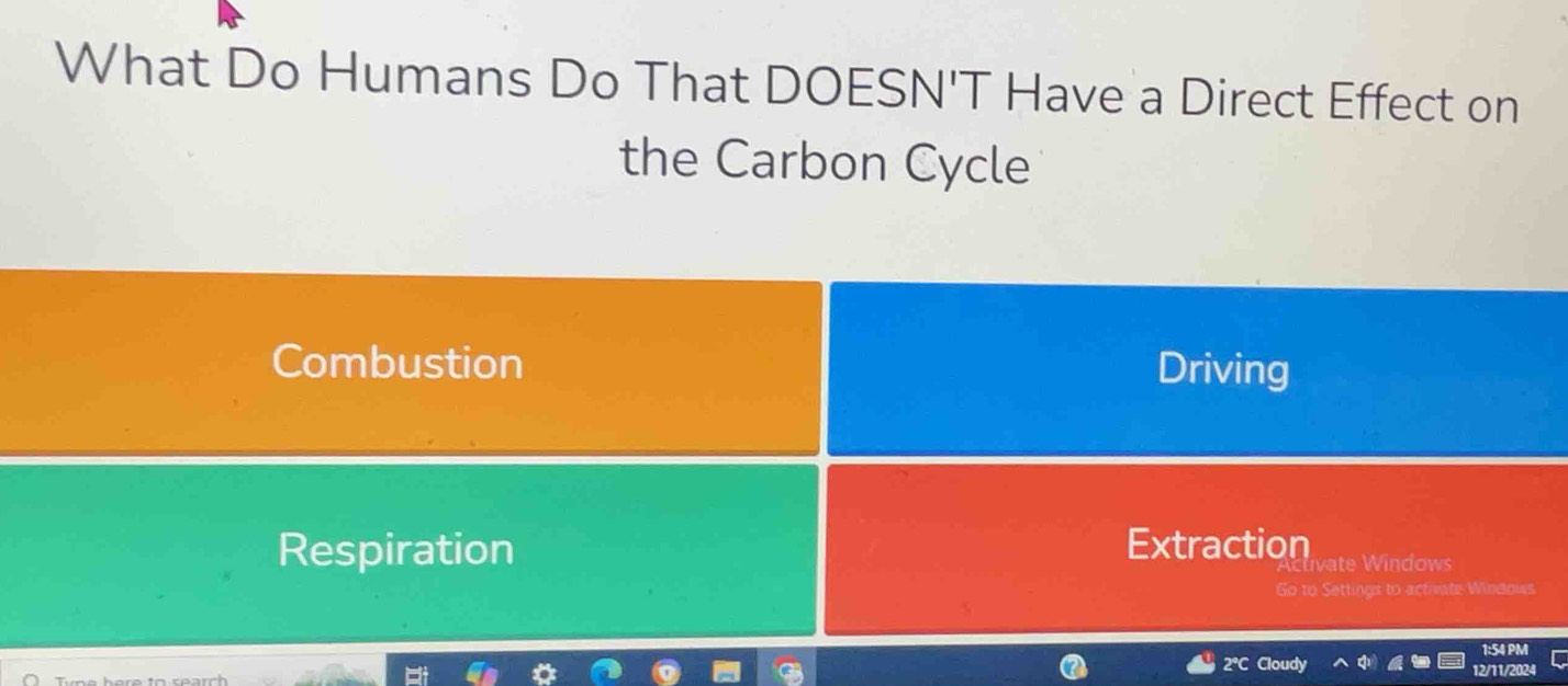 What Do Humans Do That DOESN'T Have a Direct Effect on
the Carbon Cycle
Combustion Driving
Respiration Extraction te in dows
Go to Settings to activate Windows
Cloudy
12/12