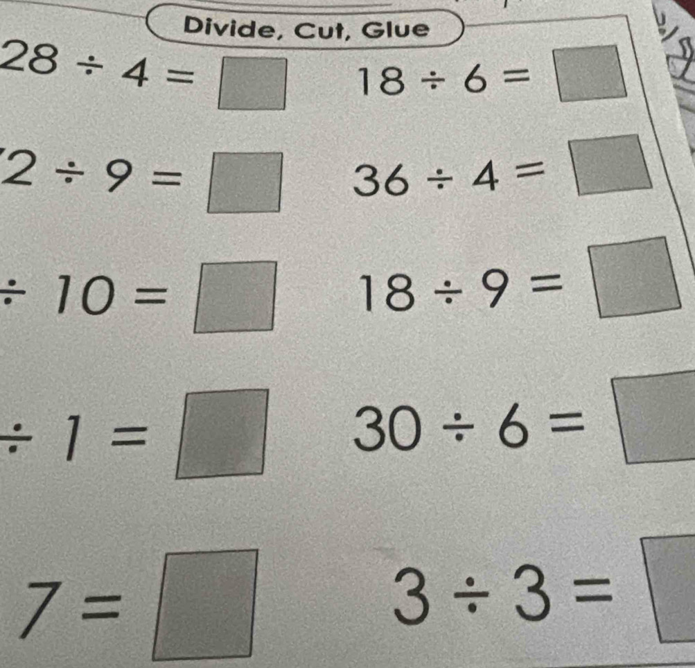 Divide, Cut, Glue
28/ 4=□ 18/ 6=□ a
2/ 9=□ 36/ 4=□
/ 10=□ 18/ 9=□
/ 1=□ 30/ 6=□
7=□
3/ 3=  c^2/c^2 =□°