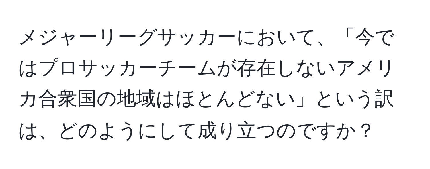 メジャーリーグサッカーにおいて、「今ではプロサッカーチームが存在しないアメリカ合衆国の地域はほとんどない」という訳は、どのようにして成り立つのですか？