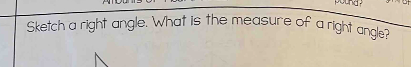 pound ? 
Sketch a right angle. What is the measure of a right angle?