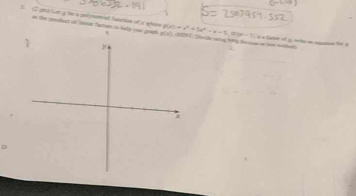 (2 gts) Let g be a polynomal function of a where g(x)=x^3+5x^2-x-5, [f(x)-1] , (HINT: Divide using tong division or box mebod)
as the prodnct of linear factor to help you graph g(x) is a factor of g. wrine an cquntion Not 3