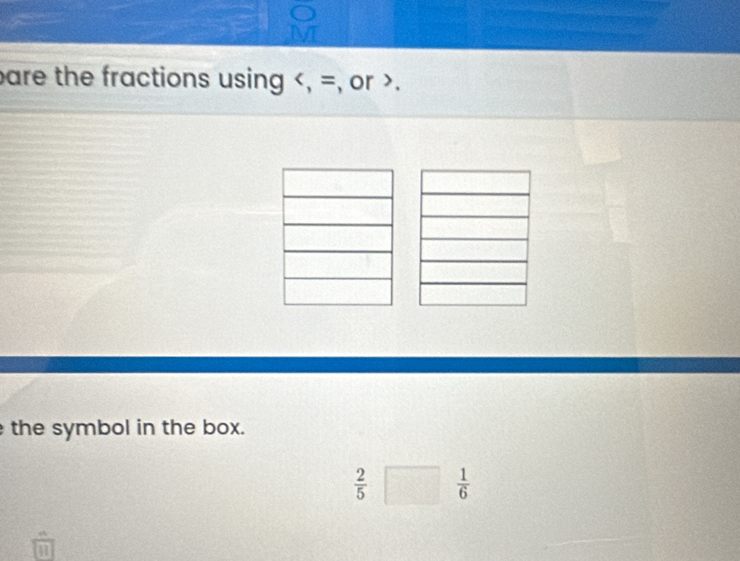 pare the fractions using , =, or . 
the symbol in the box.
 2/5 
 1/6 