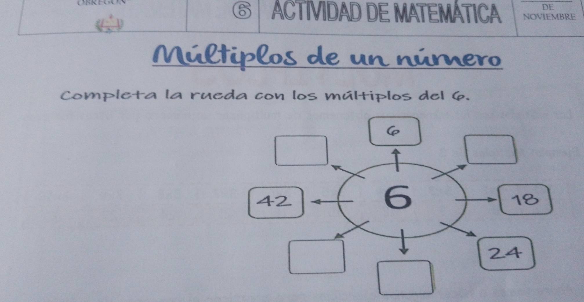 DE
G | ACTIVIDAD DE MATEMÁTICA NOVIEMBRE
Múltiplos de un número
Completa la rueda con los múltiplos del 6.
6
42
6
18
24