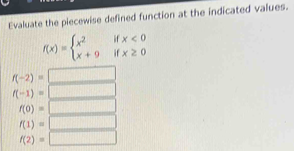 Evaluate the piecewise defined function at the indicated values.
f(x)=beginarrayl x^2ifx<0 x+9ifx≥ 0endarray.
f(-2)=
f(-1)=
f(0)=
f(1)=
f(2)= ...88|