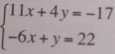 beginarrayl 11x+4y=-17 -6x+y=22endarray.