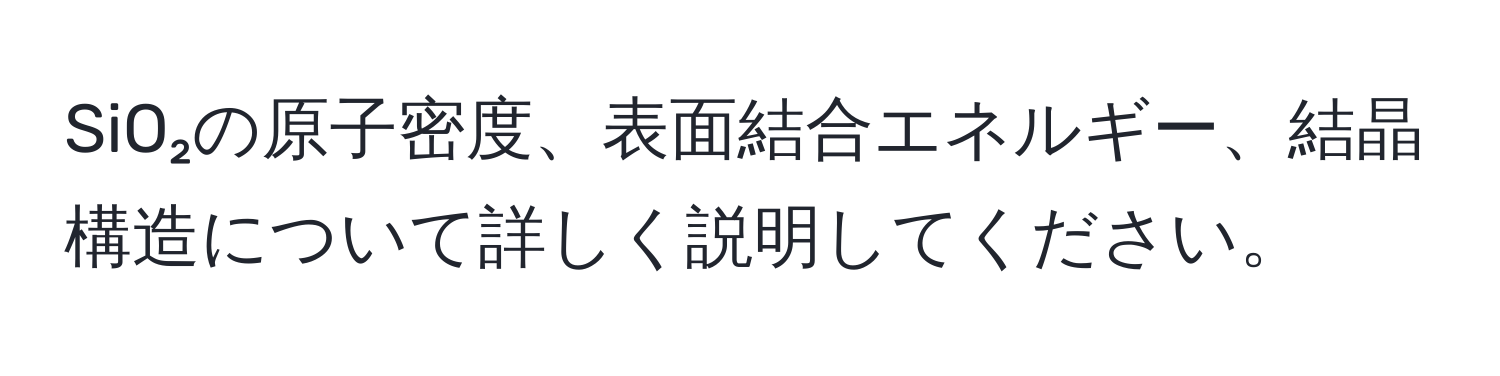 SiO₂の原子密度、表面結合エネルギー、結晶構造について詳しく説明してください。