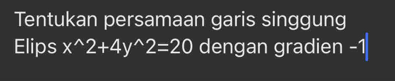 Tentukan persamaan garis singgung 
Elips x^(wedge)2+4y^(wedge)2=20 dengan gradien -1