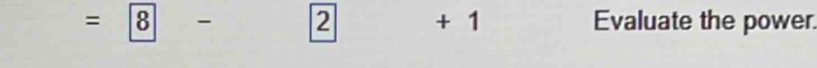 =boxed 8- 2 | + 1 Evaluate the power.