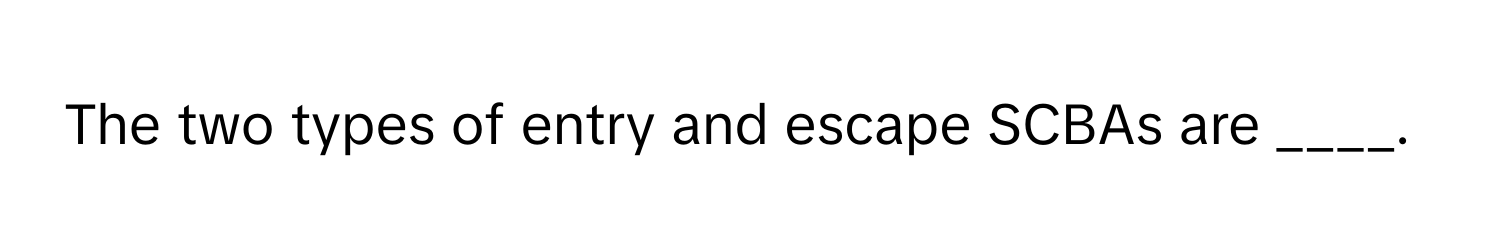 The two types of entry and escape SCBAs are ____.