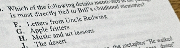 .Which of the following details mentioned i t 
is most directly tied to Bill's childhood memories?
F. Letters from Uncle Redwing
G. Apple fritters
H. Music and art lessons
the metaphor “He walked
J. The desert
es dancé''