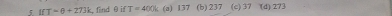 T=θ +2731 find θ if T=400 (a) 137 (b) 237 (c) 37 (d) 273