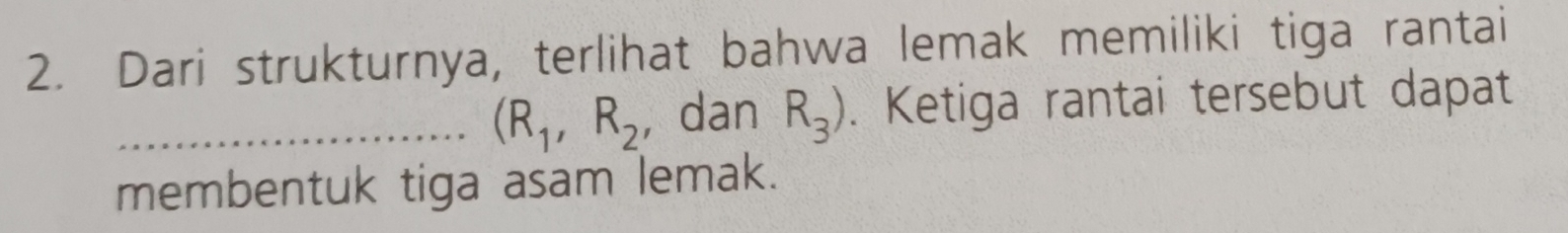 Dari strukturnya, terlihat bahwa lemak memiliki tiga rantai 
_ (R_1,R_2 , dan R_3). Ketiga rantai tersebut dapat 
membentuk tiga asam lemak.