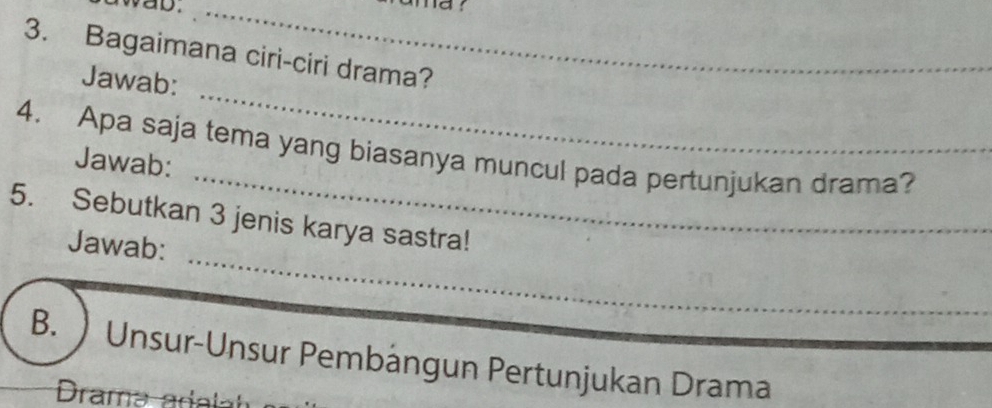 wab._ 
3. Bagaimana ciri-ciri drama? 
Jawab: 
_ 
4. Apa saja tema yang biasanya muncul pada pertunjukan drama? 
Jawab: 
_ 
_ 
5. Sebutkan 3 jenis karya sastra! 
Jawab: 
B.  Unsur-Unsur Pembángun Pertunjukan Drama