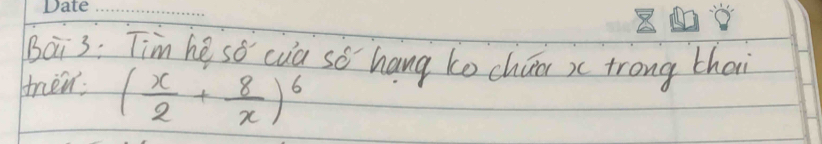 Bai3: Tim he sǒ cua sǒ hang to chuo x trong thai
( x/2 + 8/x )^6