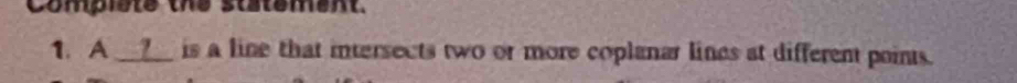 Complate the statement. 
1. A __?__ is a line that intersects two or more coplanar lines at different points.