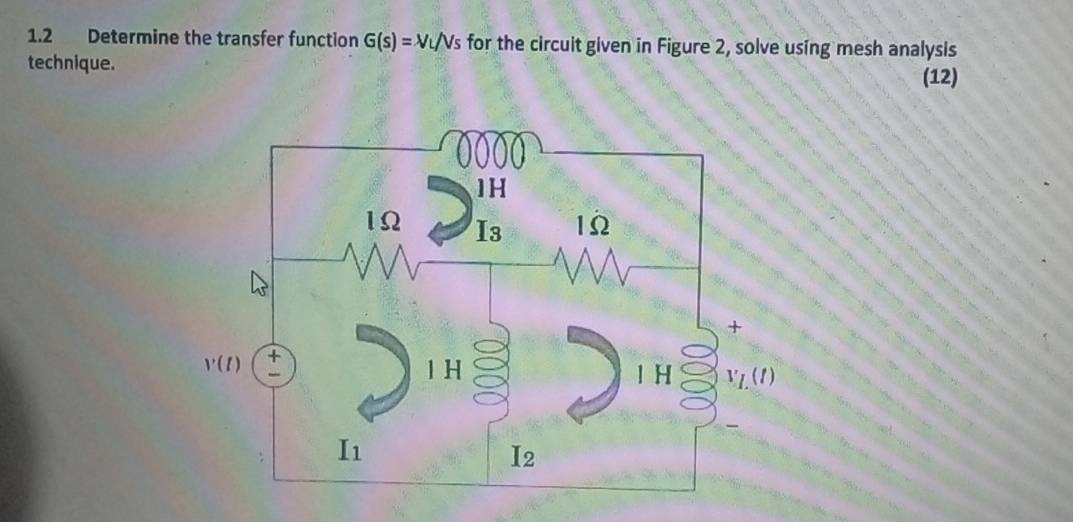 1.2 Determine the transfer function G(s)=VL/Vs for the circuit given in Figure 2, solve using mesh analysis
technique.
(12)