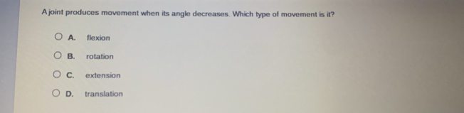 A joint produces movement when its angle decreases. Which type of movement is it?
A. flexion
B. rotation
C. extension
D. translation