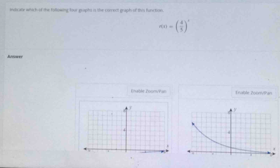 Indicate which of the following four graphs is the correct graph of this function.
r(x)=( 4/5 )^x
Answer 
Enable Zoom/Pan Enable Zoom/Pan