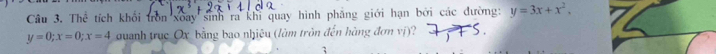 Thể tích khối tròn xoay sinh ra khi quay hình phẳng giới hạn bởi các đường: y=3x+x^2,
y=0; x=0; x=4 Quanh trục Ox bằng bao nhiêu (làm tròn đến hàng đơn vị)?
;