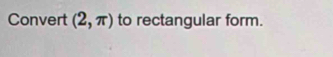 Convert (2,π ) to rectangular form.