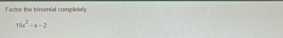 Factor the trinomial completely.
15x^2-x-2