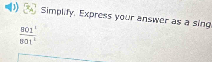 Simplify. Express your answer as a sing
 801^1/801^1 