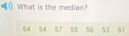 What is the median?
64 54 57 55 56 53 61