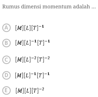 Rumus dimensi momentum adalah ...
[M][L][T]^-1
[M][L]^-1[T]^-1
[M][L]^-2[T]^-2
[M][L]^-1[T]^-1
[M][L][T]^-2