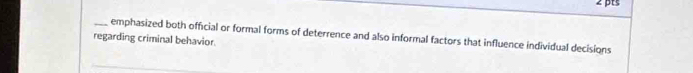 emphasized both official or formal forms of deterrence and also informal factors that influence individual decisions 
regarding criminal behavior.