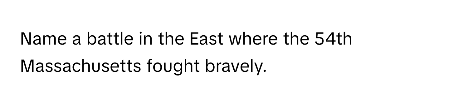 Name a battle in the East where the 54th Massachusetts fought bravely.