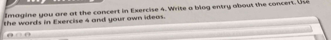 Imagine you are at the concert in Exercise 4. Write a blog entry about the concert. Use 
the words in Exercise 4 and your own ideas.